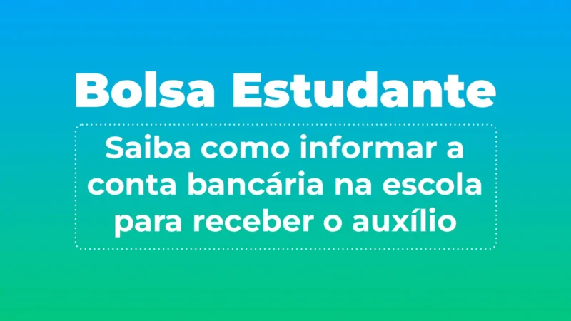 Bolsa Estudante: saiba como informar a conta bancária na escola para receber o auxílio
